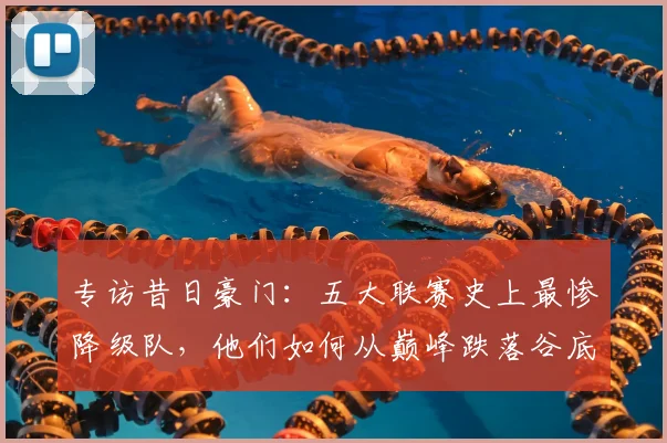 专访昔日豪门：五大联赛史上最惨降级队，他们如何从巅峰跌落谷底？