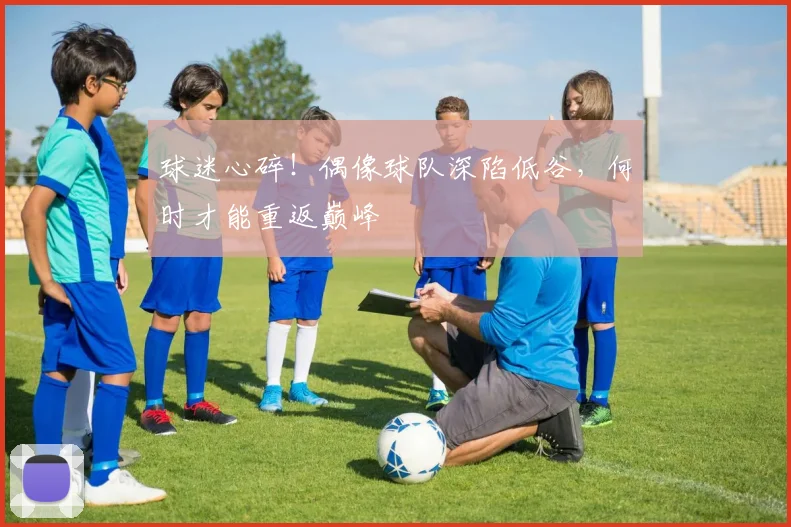 球迷心碎！偶像球队深陷低谷，何时才能重返巅峰