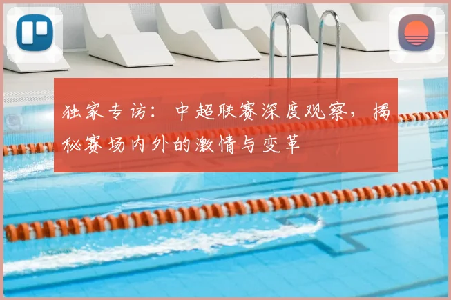 独家专访：中超联赛深度观察，揭秘赛场内外的激情与变革