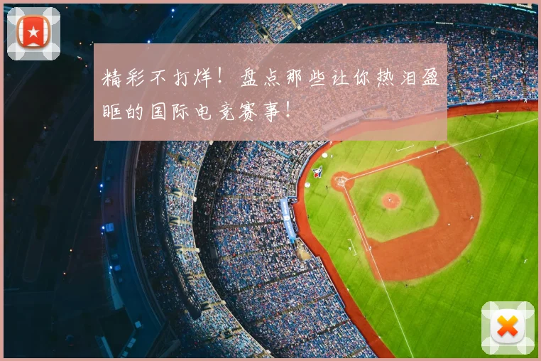 精彩不打烊！盘点那些让你热泪盈眶的国际电竞赛事！
