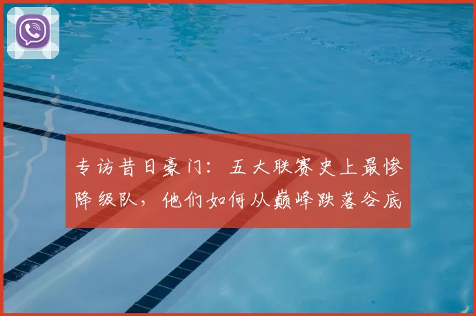 专访昔日豪门：五大联赛史上最惨降级队，他们如何从巅峰跌落谷底？