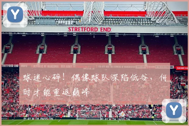 球迷心碎！偶像球队深陷低谷，何时才能重返巅峰