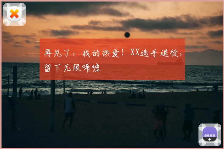 再见了，我的热爱！XX选手退役，留下无限唏嘘