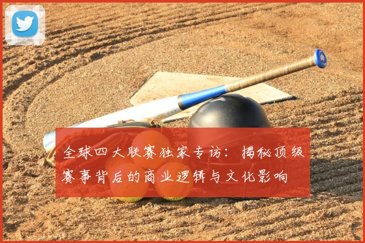 全球四大联赛独家专访:揭秘顶级赛事背后的商业逻辑与文化影响