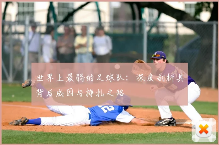 世界上最弱的足球队：深度剖析其背后成因与挣扎之路