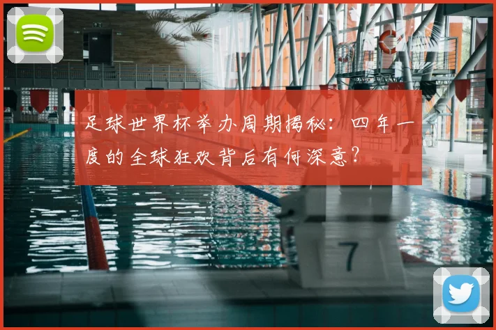 足球世界杯举办周期揭秘：四年一度的全球狂欢背后有何深意？