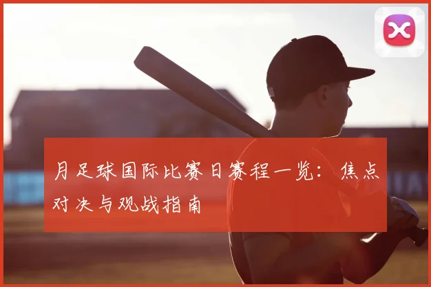月足球国际比赛日赛程一览：焦点对决与观战指南