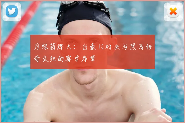 月绿茵烽火：当豪门对决与黑马传奇交织的赛季序章