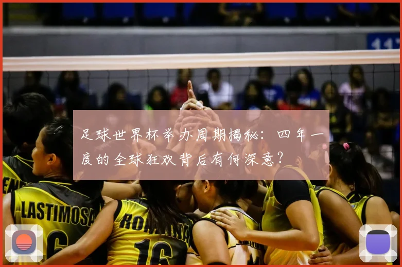 足球世界杯举办周期揭秘：四年一度的全球狂欢背后有何深意？