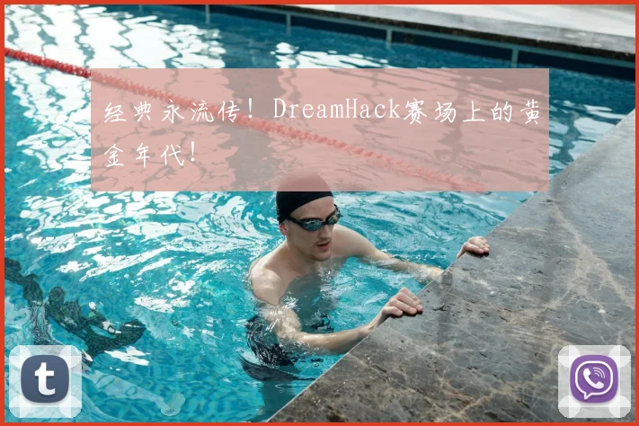 经典永流传！DreamHack赛场上的黄金年代！