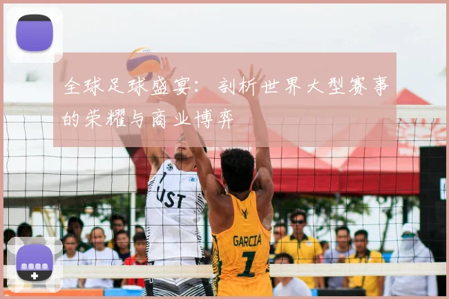 全球足球盛宴：剖析世界大型赛事的荣耀与商业博弈