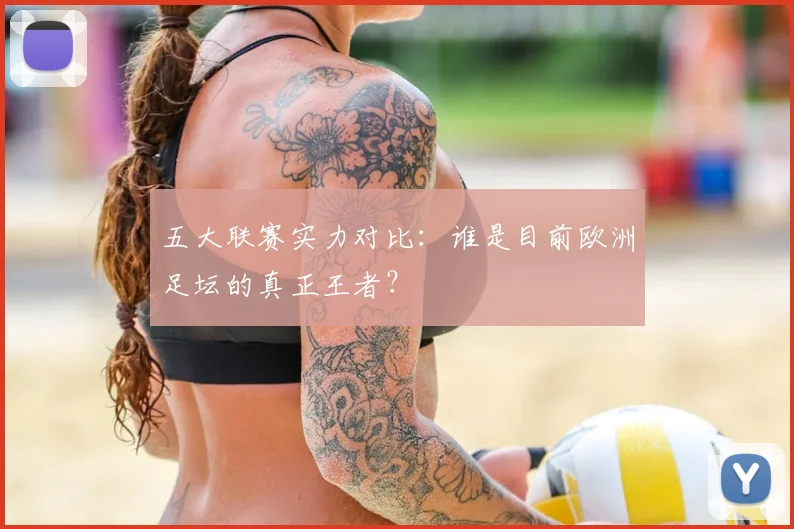 五大联赛实力对比：谁是目前欧洲足坛的真正王者？
