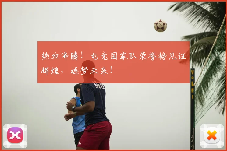 热血沸腾！电竞国家队荣誉榜见证辉煌，逐梦未来！