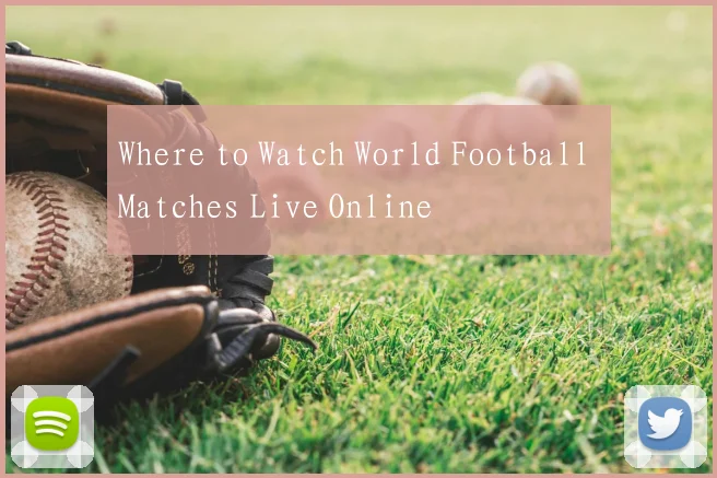 Where to Watch World Football Matches Live Online