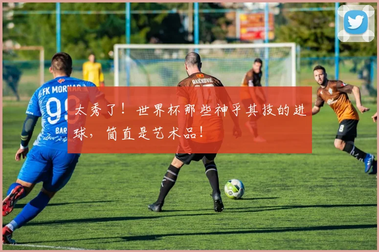 太秀了！世界杯那些神乎其技的进球，简直是艺术品！